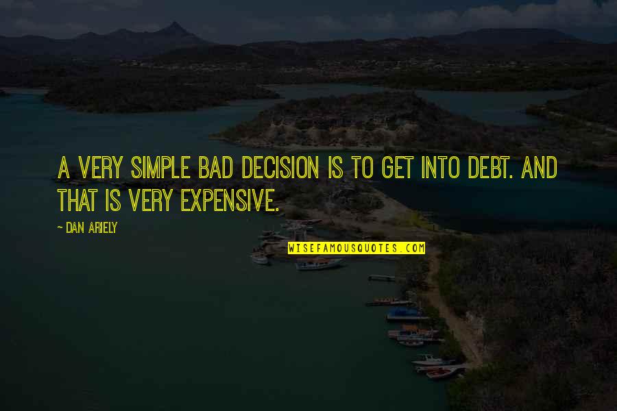 Bad Debt Quotes By Dan Ariely: A very simple bad decision is to get