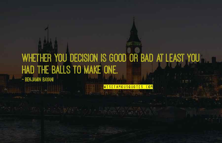Bad Decision Making Quotes By Benjamin Bayani: Whether you decision is good or bad at