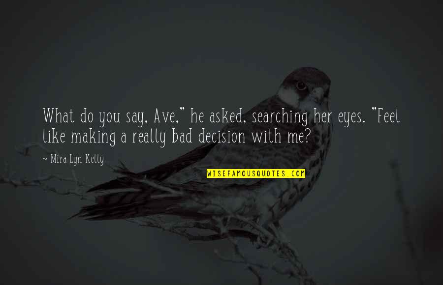 Bad Decision Making Quotes By Mira Lyn Kelly: What do you say, Ave," he asked, searching