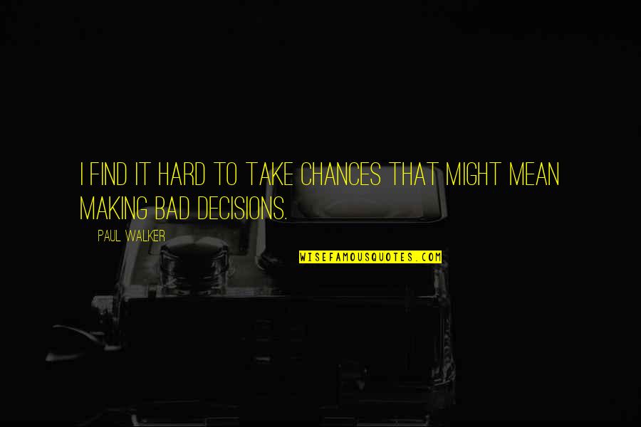 Bad Decision Making Quotes By Paul Walker: I find it hard to take chances that