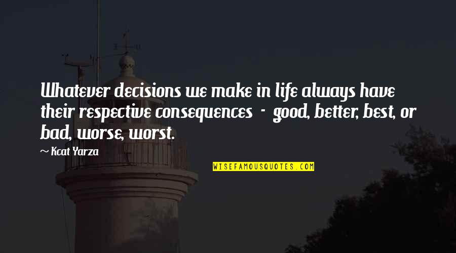 Bad Decisions And Consequences Quotes By Kcat Yarza: Whatever decisions we make in life always have