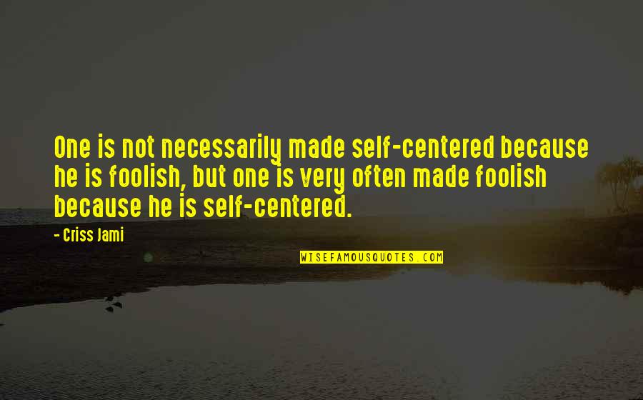Bad Decisions Made Quotes By Criss Jami: One is not necessarily made self-centered because he