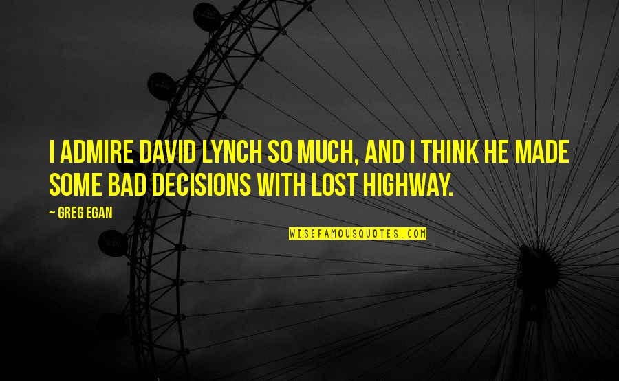 Bad Decisions Made Quotes By Greg Egan: I admire David Lynch so much, and I