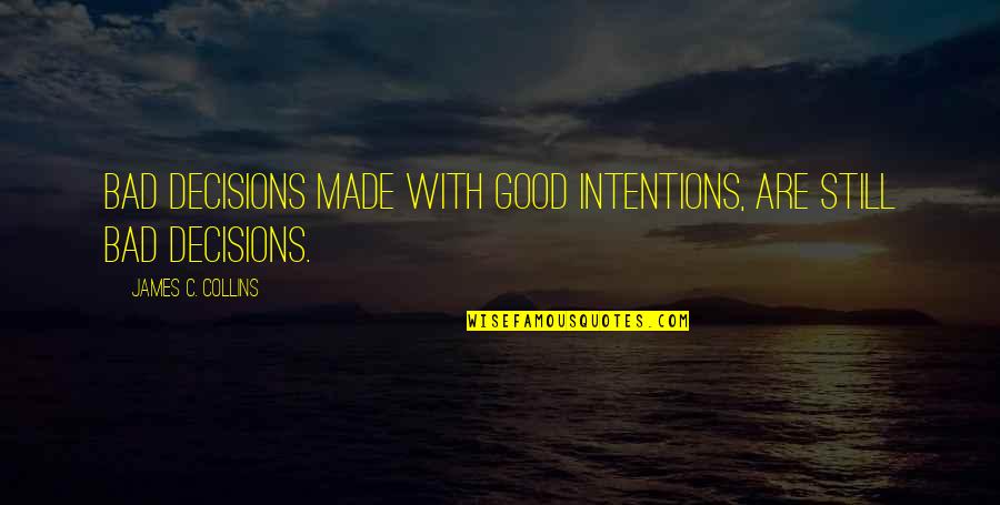 Bad Decisions Made Quotes By James C. Collins: Bad decisions made with good intentions, are still