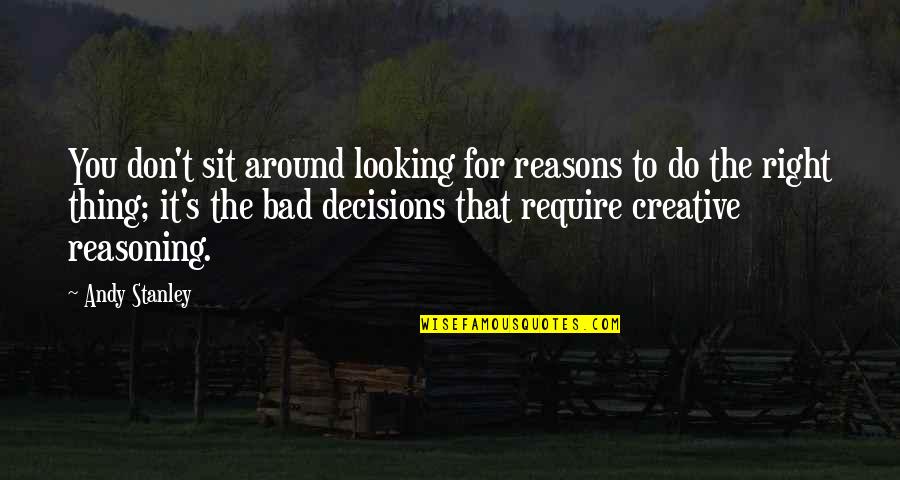 Bad Decisions Quotes By Andy Stanley: You don't sit around looking for reasons to