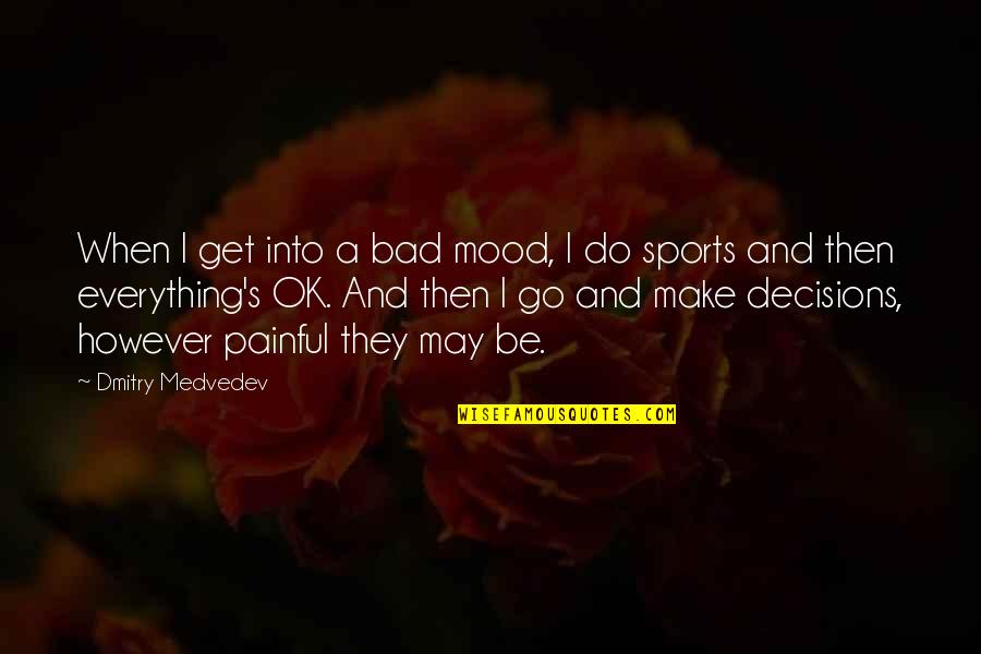 Bad Decisions Quotes By Dmitry Medvedev: When I get into a bad mood, I