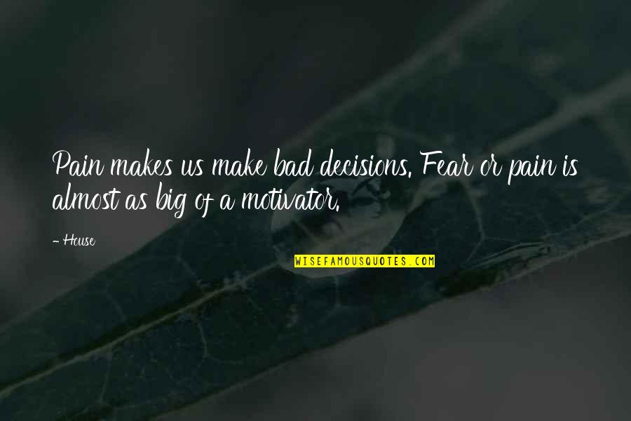 Bad Decisions Quotes By House: Pain makes us make bad decisions. Fear or