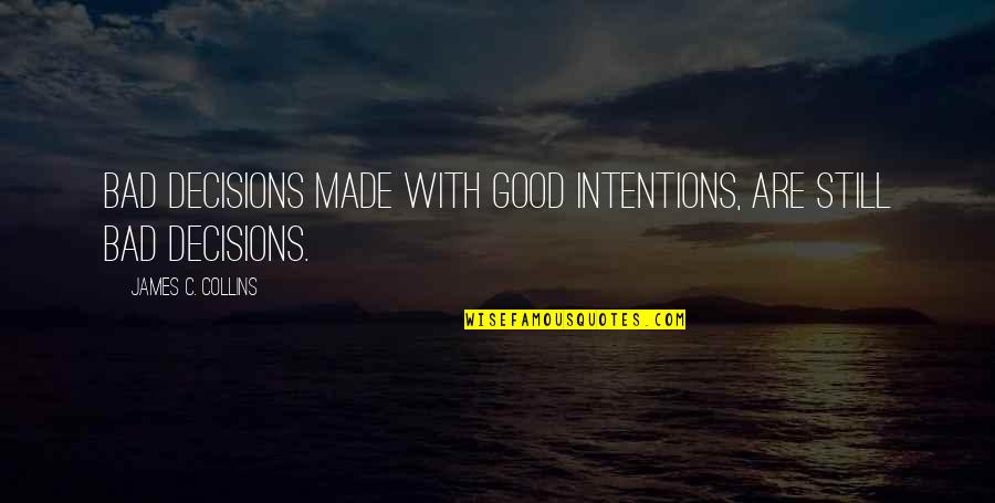 Bad Decisions Quotes By James C. Collins: Bad decisions made with good intentions, are still