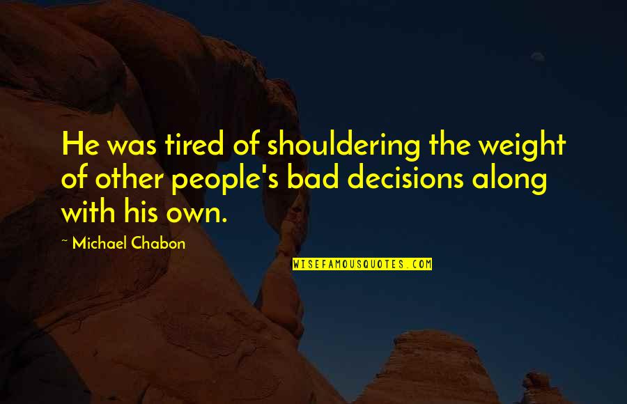 Bad Decisions Quotes By Michael Chabon: He was tired of shouldering the weight of