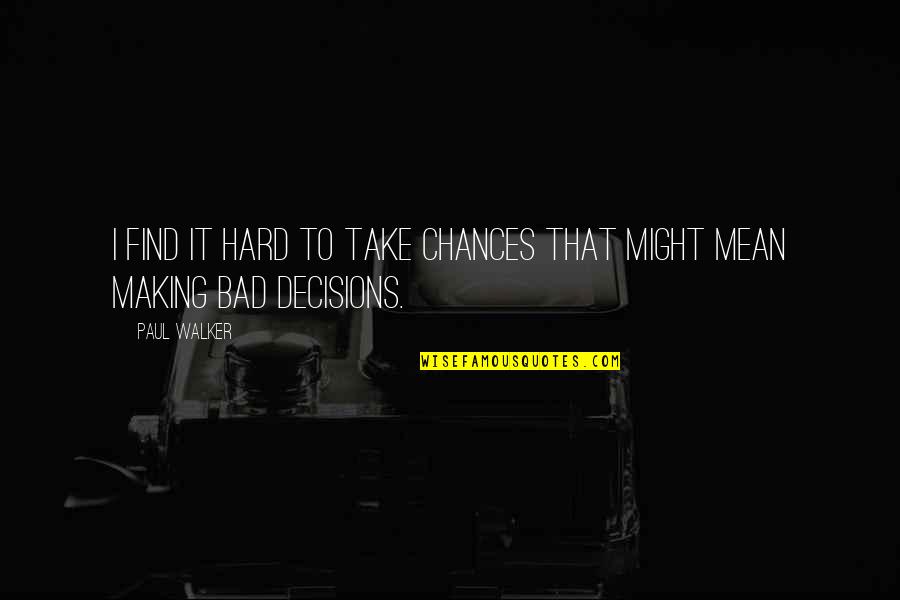 Bad Decisions Quotes By Paul Walker: I find it hard to take chances that