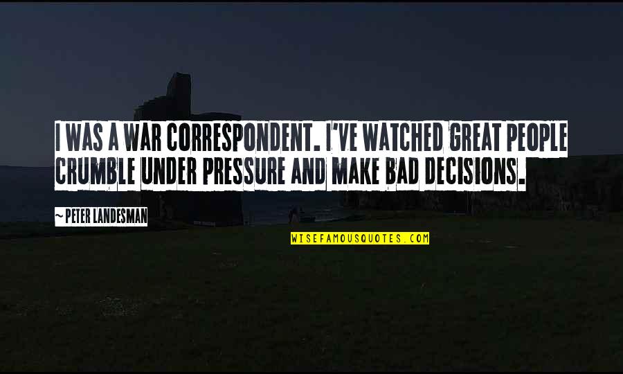 Bad Decisions Quotes By Peter Landesman: I was a war correspondent. I've watched great