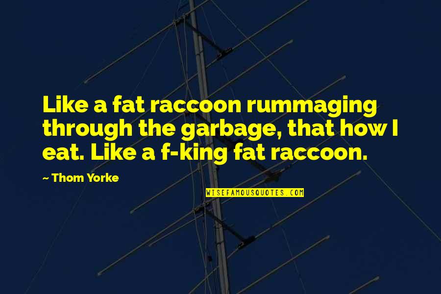 Bad Deed Quotes By Thom Yorke: Like a fat raccoon rummaging through the garbage,