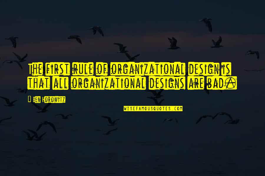 Bad Design Quotes By Ben Horowitz: The first rule of organizational design is that