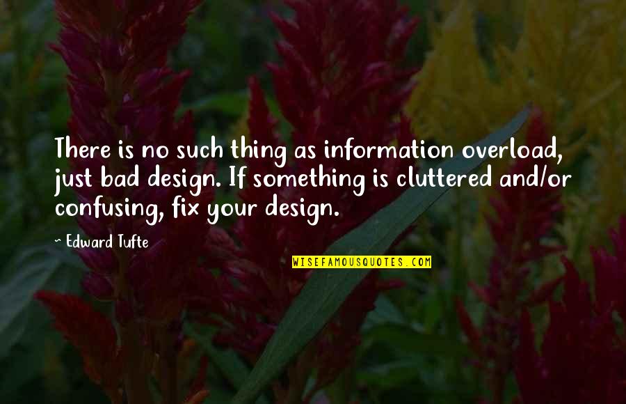 Bad Design Quotes By Edward Tufte: There is no such thing as information overload,