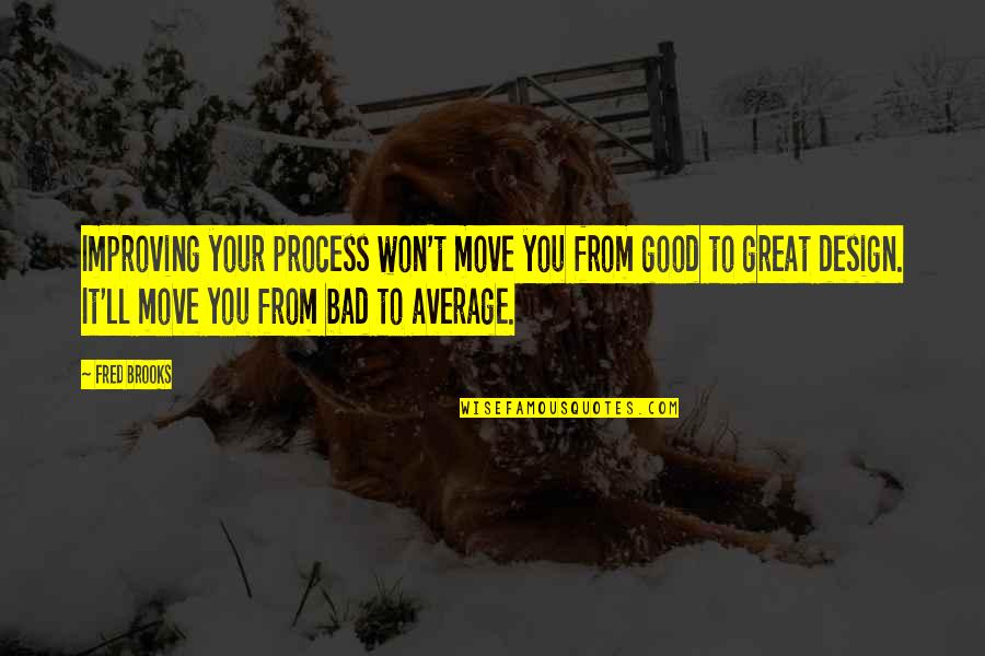 Bad Design Quotes By Fred Brooks: Improving your process won't move you from good