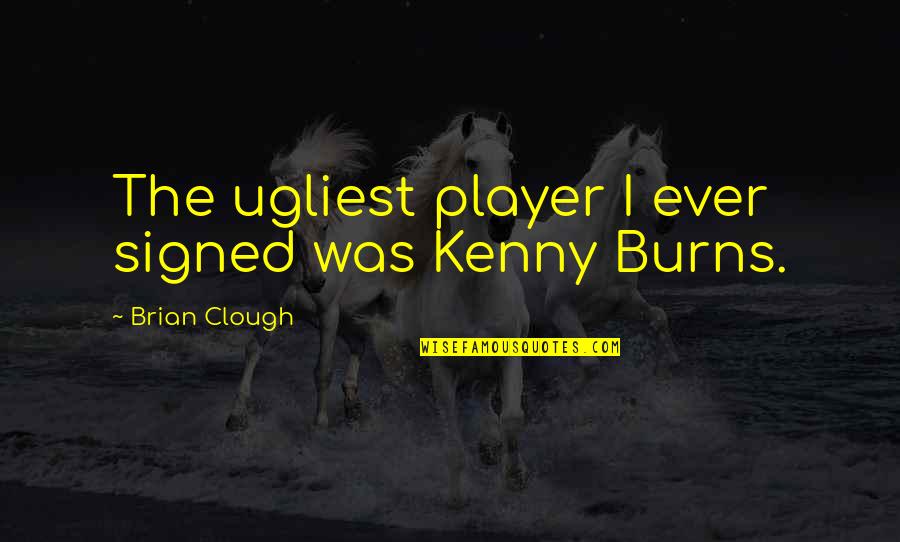 Bad Designs Quotes By Brian Clough: The ugliest player I ever signed was Kenny