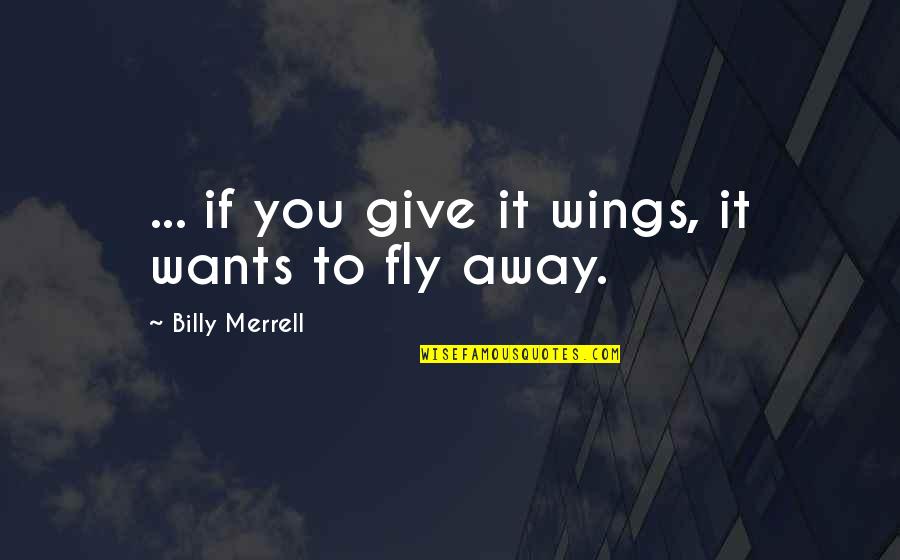 Bad Dialogue Quotes By Billy Merrell: ... if you give it wings, it wants