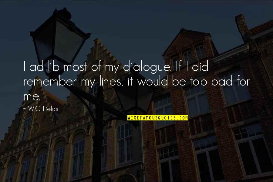 Bad Dialogue Quotes By W.C. Fields: I ad lib most of my dialogue. If