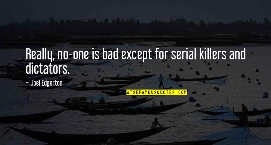 Bad Dictators Quotes By Joel Edgerton: Really, no-one is bad except for serial killers