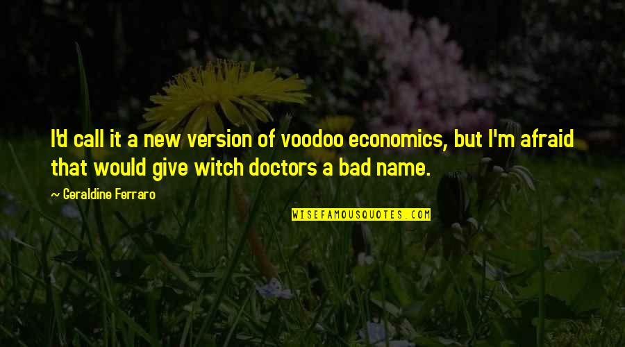 Bad Doctors Quotes By Geraldine Ferraro: I'd call it a new version of voodoo Bad Doctors Quotes By Geraldine Ferraro: I'd call it a new version of voodoo