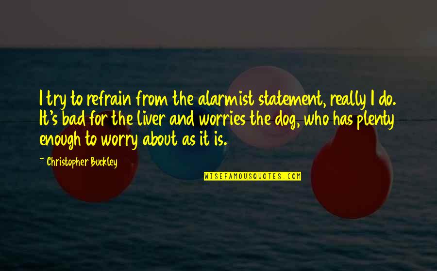Bad Dog Quotes By Christopher Buckley: I try to refrain from the alarmist statement, Bad Dog Quotes By Christopher Buckley: I try to refrain from the alarmist statement,