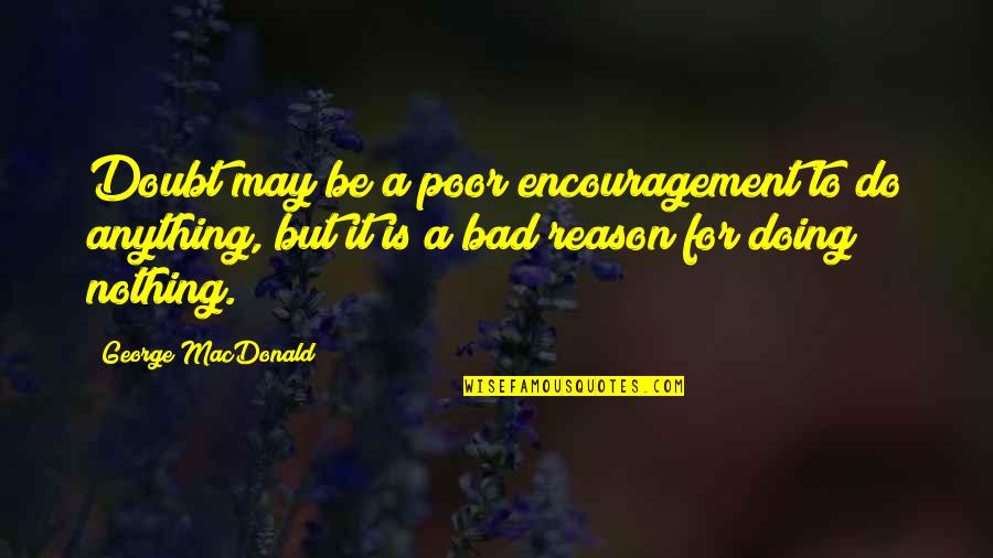 Bad Doing Quotes By George MacDonald: Doubt may be a poor encouragement to do