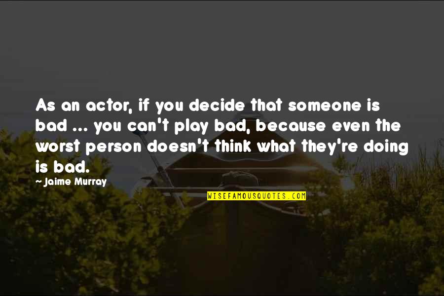 Bad Doing Quotes By Jaime Murray: As an actor, if you decide that someone