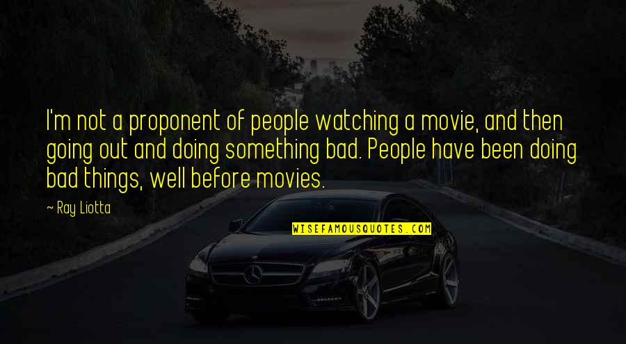 Bad Doing Quotes By Ray Liotta: I'm not a proponent of people watching a