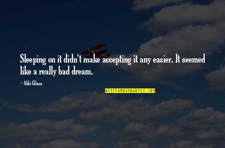 Bad Dream Quotes By Abbi Glines: Sleeping on it didn't make accepting it any