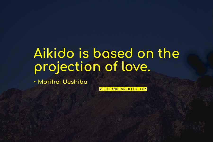 Bad Dressing Quotes By Morihei Ueshiba: Aikido is based on the projection of love.