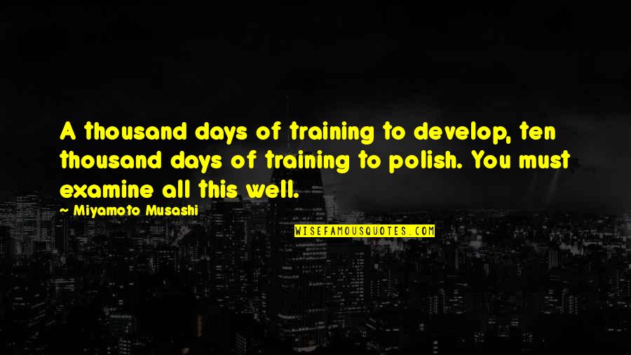 Bad Drinkers Quotes By Miyamoto Musashi: A thousand days of training to develop, ten