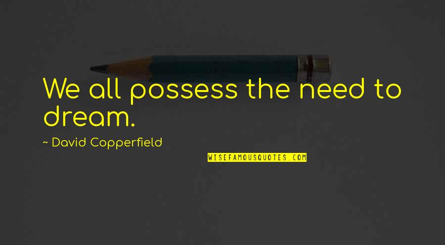 Bad Drunks Quotes By David Copperfield: We all possess the need to dream.