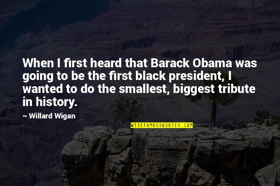 Bad Drunks Quotes By Willard Wigan: When I first heard that Barack Obama was