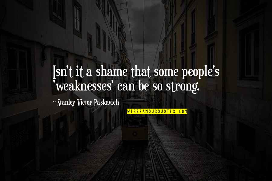 Bad Economy Quotes By Stanley Victor Paskavich: Isn't it a shame that some people's 'weaknesses' Bad Economy Quotes By Stanley Victor Paskavich: Isn't it a shame that some people's 'weaknesses'