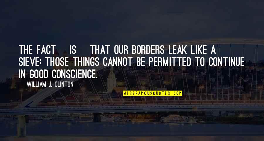 Bad Effects Of Money Quotes By William J. Clinton: The fact [is] that our borders leak like