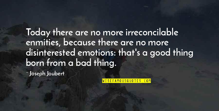 Bad Emotions Quotes By Joseph Joubert: Today there are no more irreconcilable enmities, because