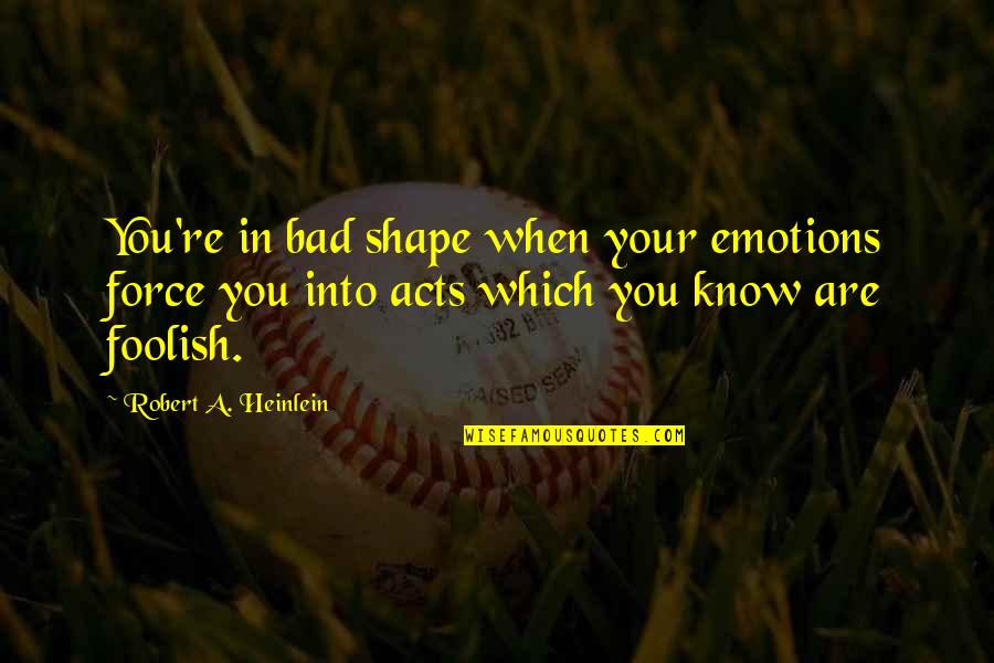 Bad Emotions Quotes By Robert A. Heinlein: You're in bad shape when your emotions force