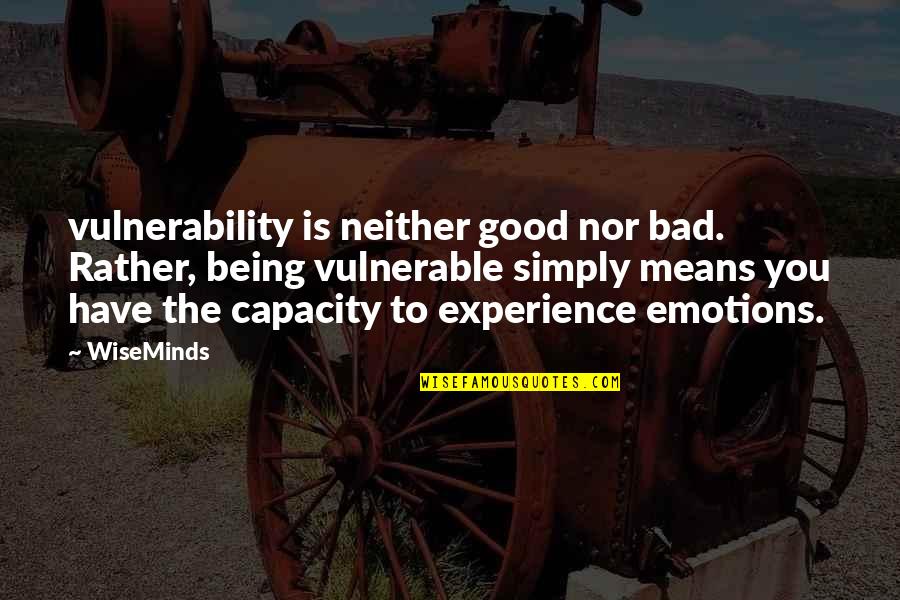 Bad Emotions Quotes By WiseMinds: vulnerability is neither good nor bad. Rather, being