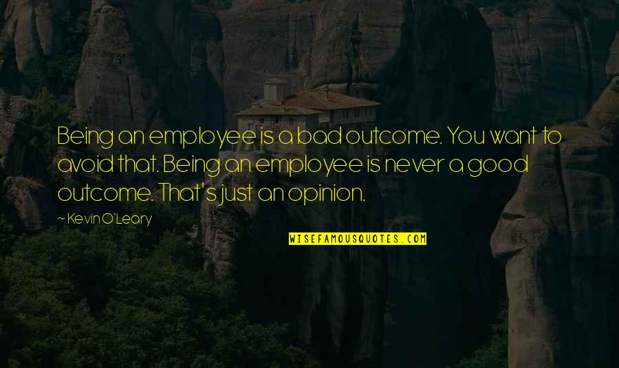 Bad Employee Quotes By Kevin O'Leary: Being an employee is a bad outcome. You