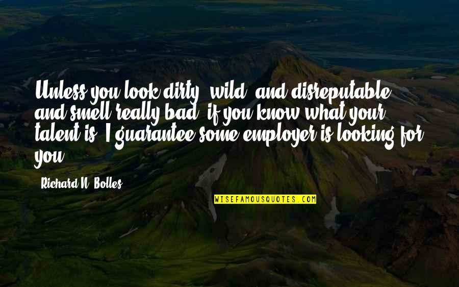 Bad Employer Quotes By Richard N. Bolles: Unless you look dirty, wild, and disreputable, and Bad Employer Quotes By Richard N. Bolles: Unless you look dirty, wild, and disreputable, and