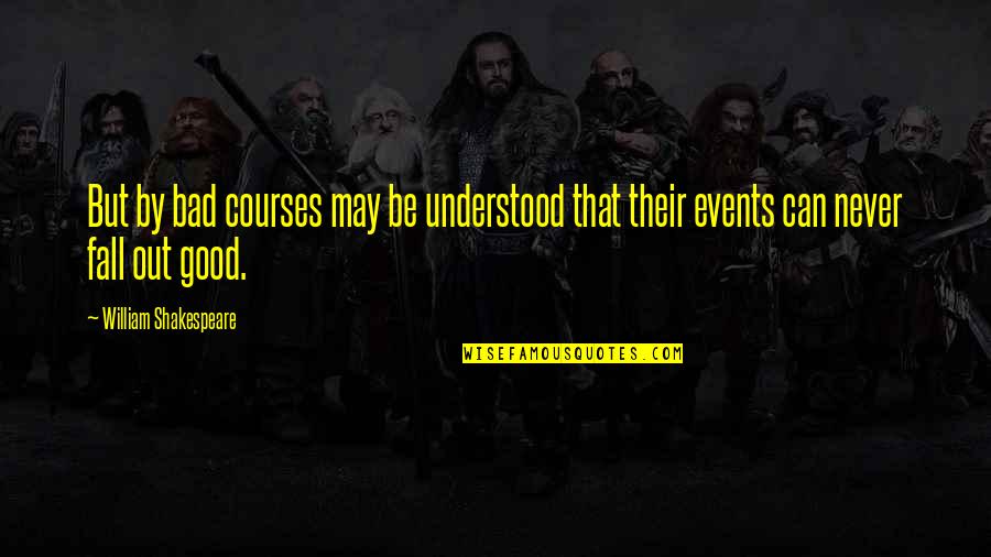 Bad Events Quotes By William Shakespeare: But by bad courses may be understood that