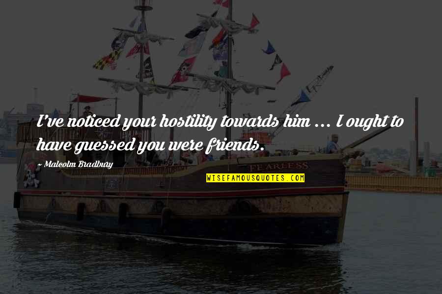 Bad Ex Best Friend Quotes By Malcolm Bradbury: I've noticed your hostility towards him ... I