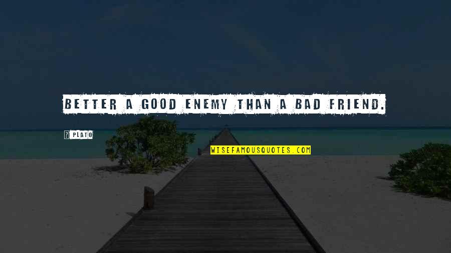 Bad Ex Best Friend Quotes By Plato: Better a good enemy than a bad friend.