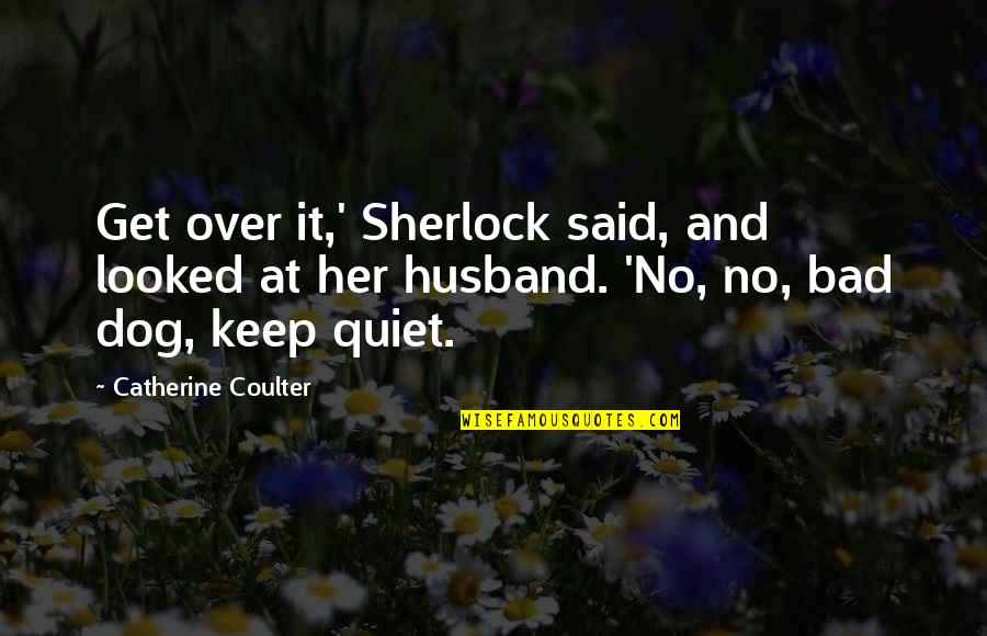 Bad Ex Husband Quotes By Catherine Coulter: Get over it,' Sherlock said, and looked at