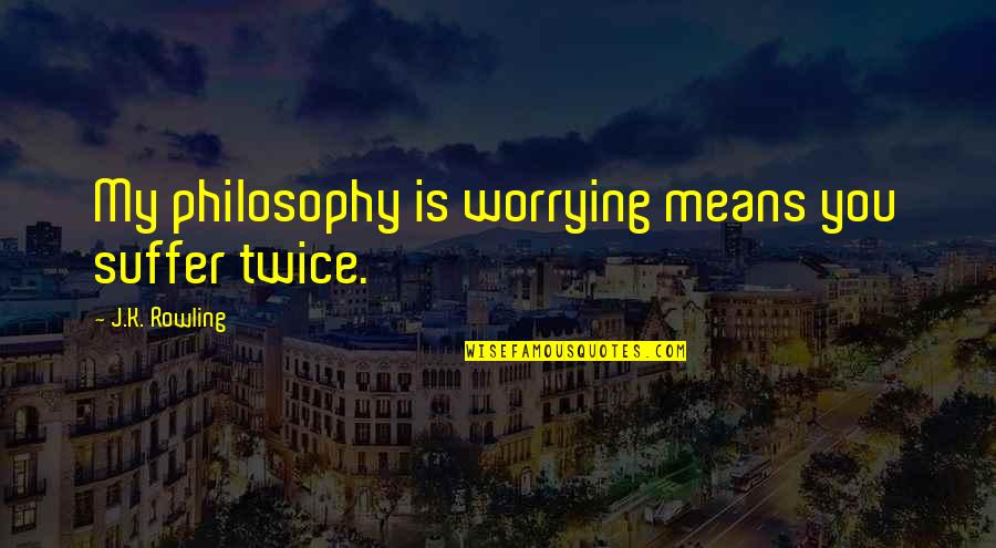 Bad Ex Wives Quotes By J.K. Rowling: My philosophy is worrying means you suffer twice.