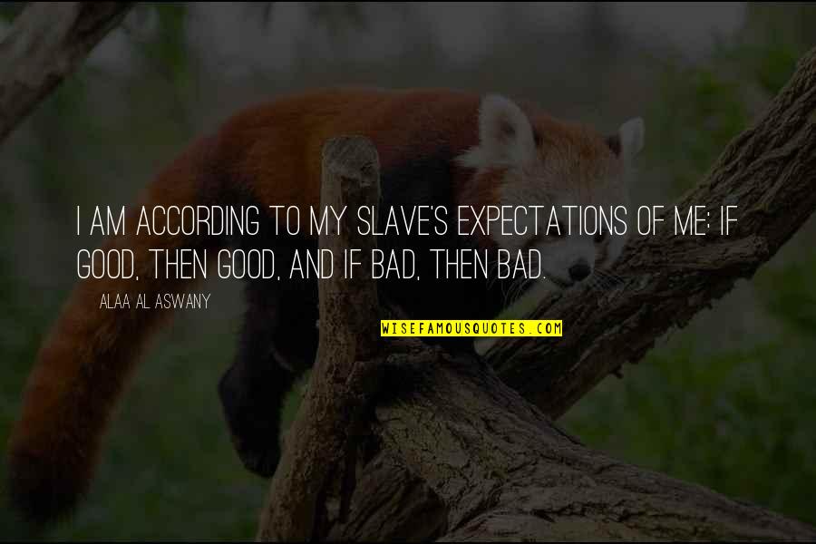Bad Expectations Quotes By Alaa Al Aswany: I am according to my slave's expectations of
