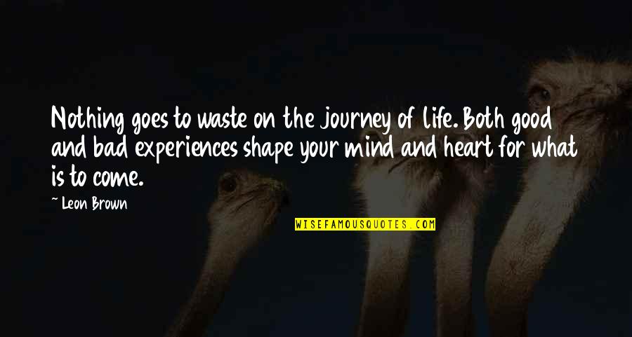 Bad Experiences In Life Quotes By Leon Brown: Nothing goes to waste on the journey of