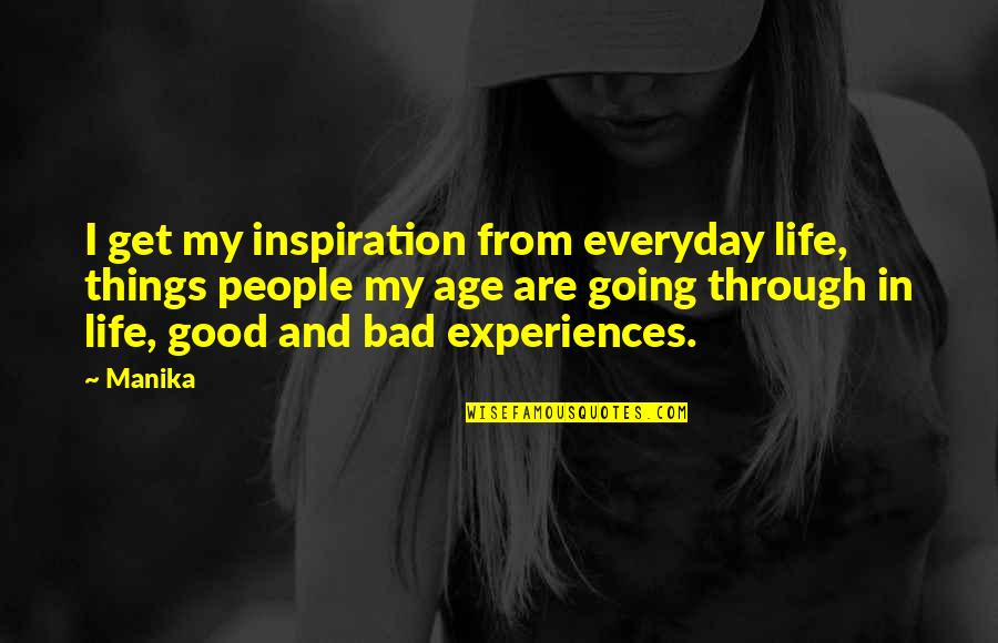 Bad Experiences In Life Quotes By Manika: I get my inspiration from everyday life, things