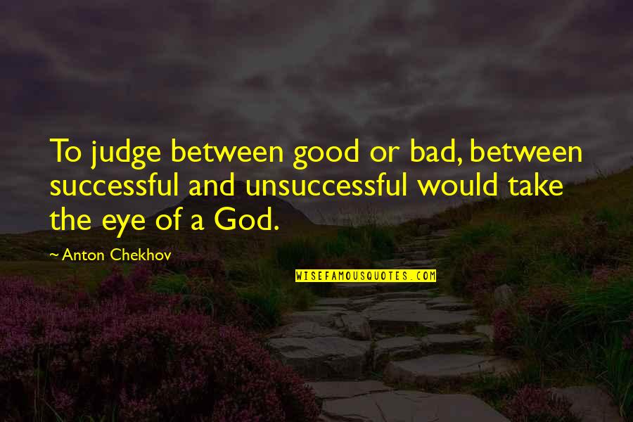 Bad Eye Quotes By Anton Chekhov: To judge between good or bad, between successful