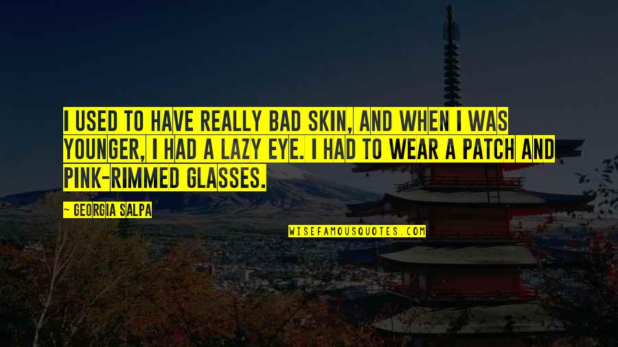 Bad Eye Quotes By Georgia Salpa: I used to have really bad skin, and